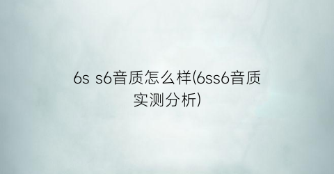 6ss6音质怎么样(6ss6音质实测分析)